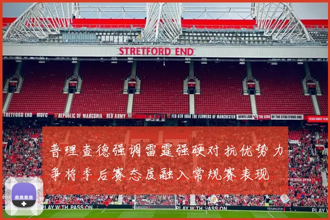 普理查德强调雷霆强硬对抗优势力争将季后赛态度融入常规赛表现