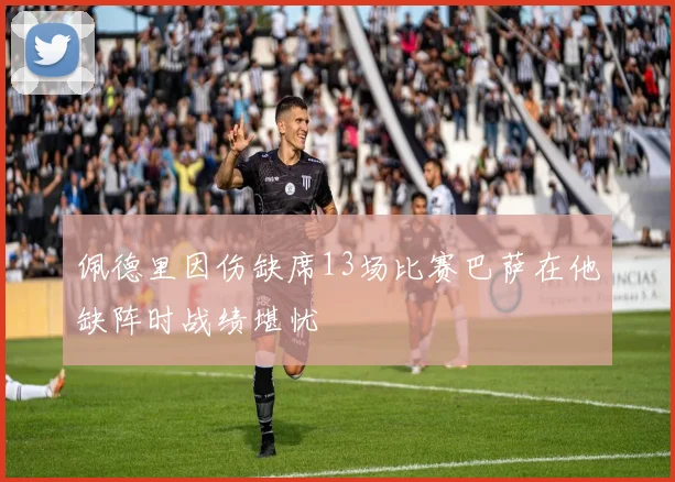 佩德里因伤缺席13场比赛巴萨在他缺阵时战绩堪忧