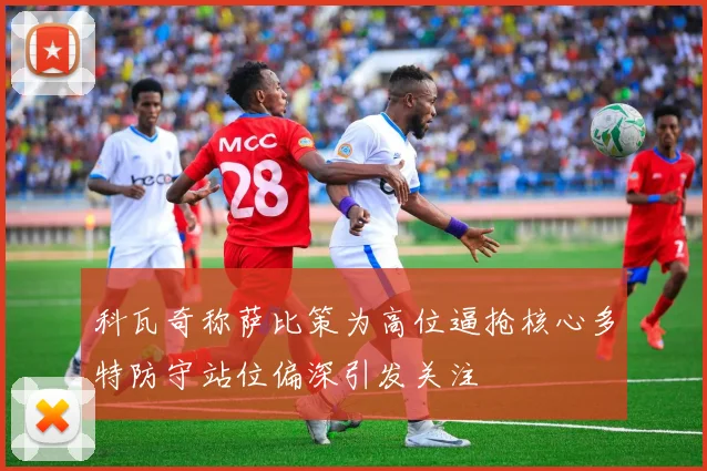 科瓦奇称萨比策为高位逼抢核心多特防守站位偏深引发关注
