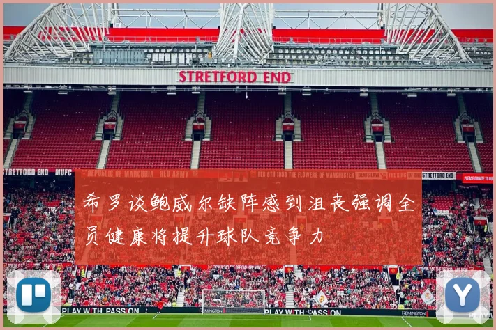 希罗谈鲍威尔缺阵感到沮丧强调全员健康将提升球队竞争力