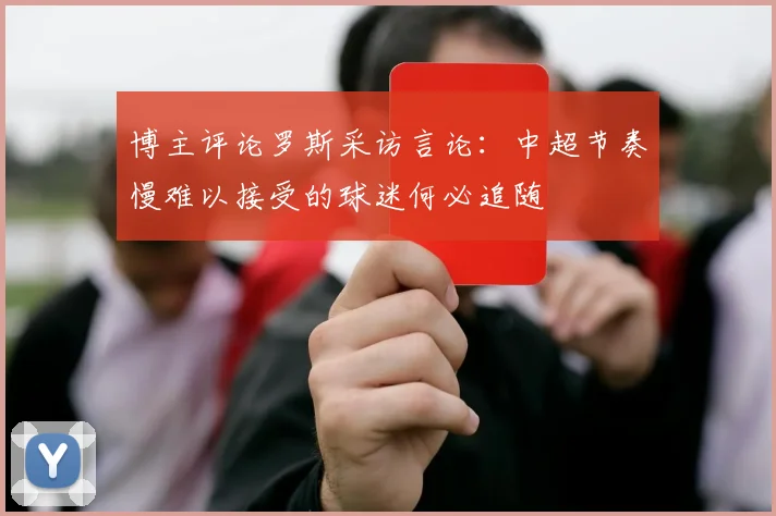 博主评论罗斯采访言论：中超节奏慢难以接受的球迷何必追随