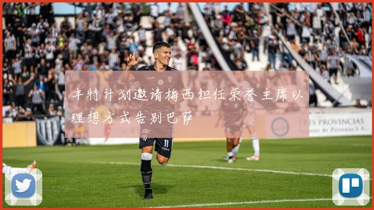 丰特计划邀请梅西担任荣誉主席以理想方式告别巴萨