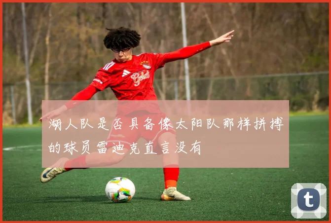 湖人队是否具备像太阳队那样拼搏的球员雷迪克直言没有