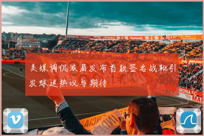 美媒调侃浓眉发布首款签名战靴引发球迷热议与期待