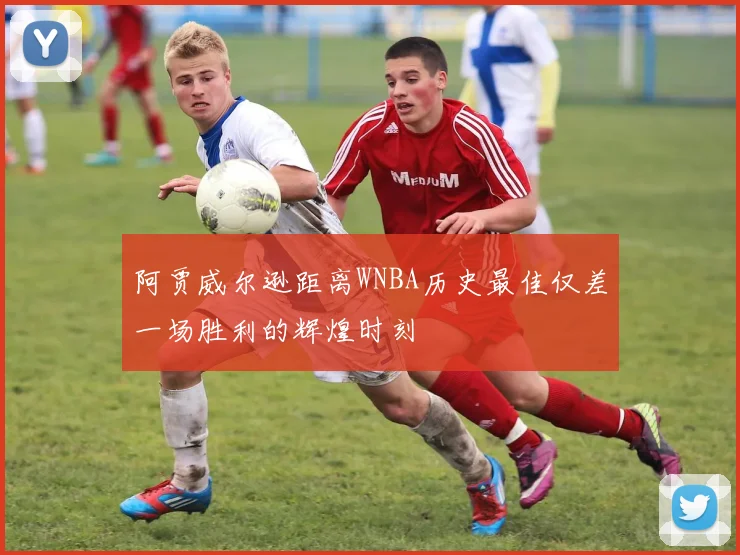 阿贾威尔逊距离WNBA历史最佳仅差一场胜利的辉煌时刻