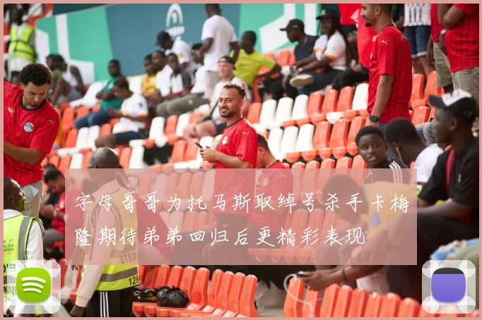 字母哥哥为托马斯取绰号杀手卡梅隆期待弟弟回归后更精彩表现