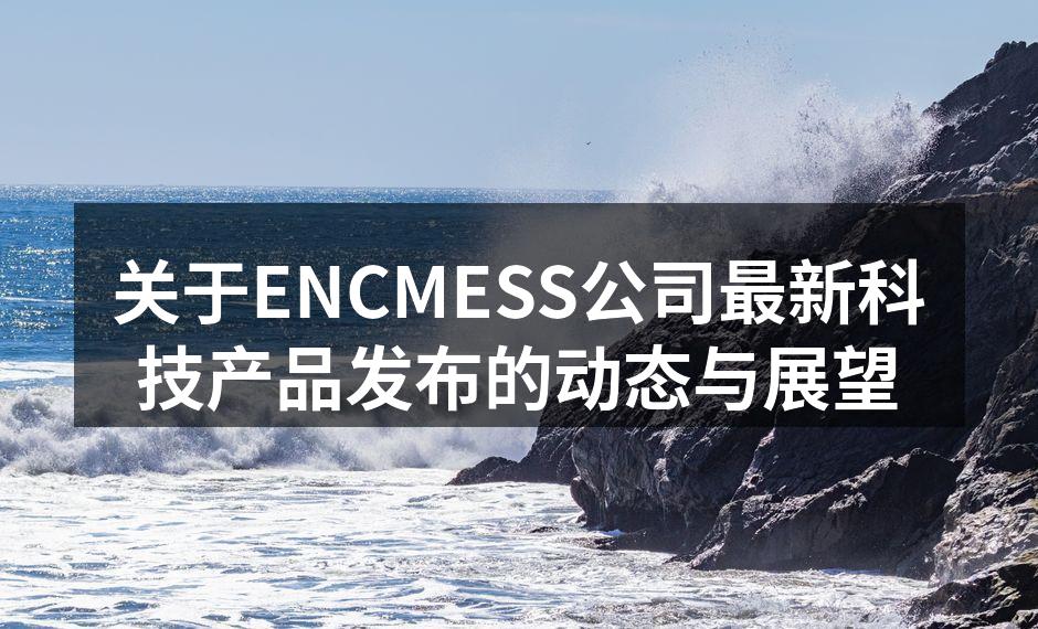 关于ENCMESS公司最新科技产品发布的动态与展望