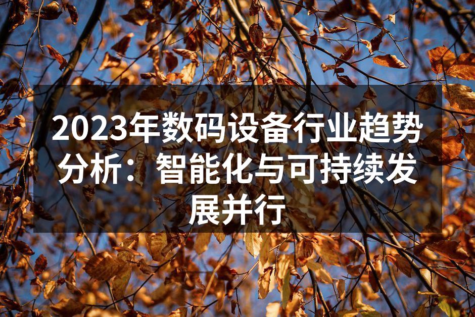 2023年数码设备行业趋势分析：智能化与可持续发展并行