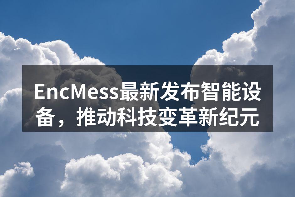 EncMess最新发布智能设备，推动科技变革新纪元