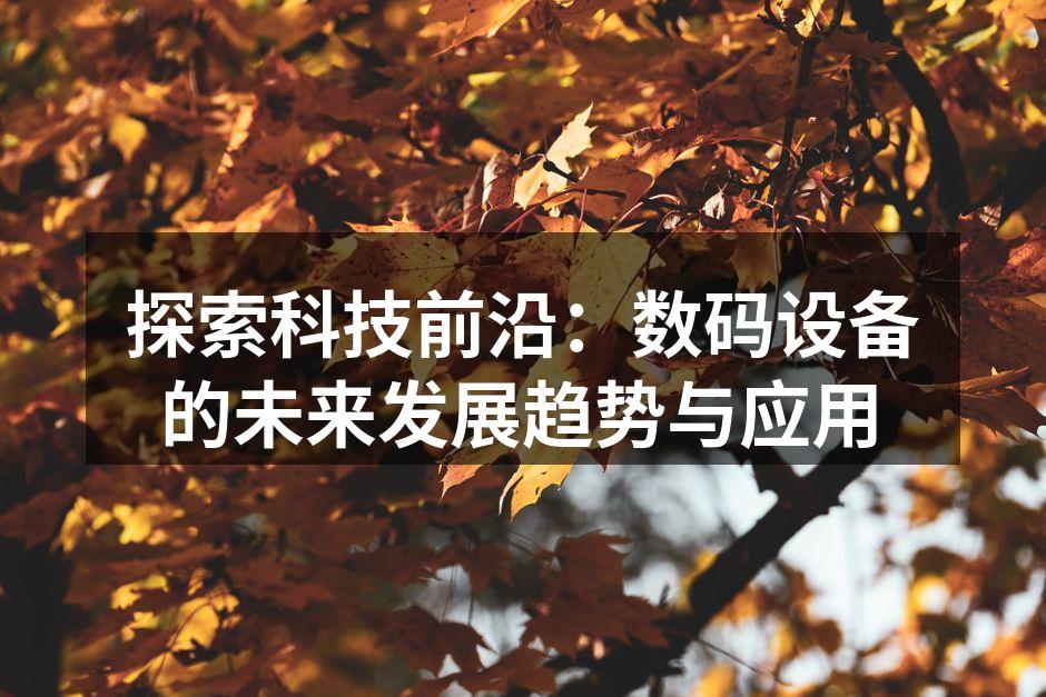 探索科技前沿：数码设备的未来发展趋势与应用