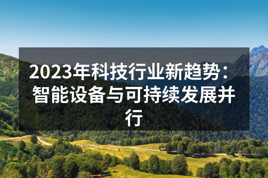 2023年科技行业新趋势：智能设备与可持续发展并行