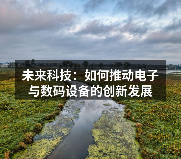 未来科技：如何推动电子与数码设备的创新发展