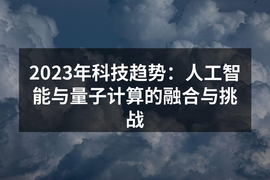 2023年科技趋势：人工智能与量子计算的融合与挑战