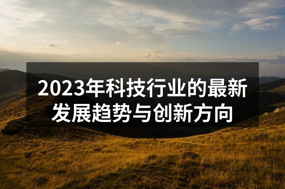 2023年科技行业的最新发展趋势与创新方向