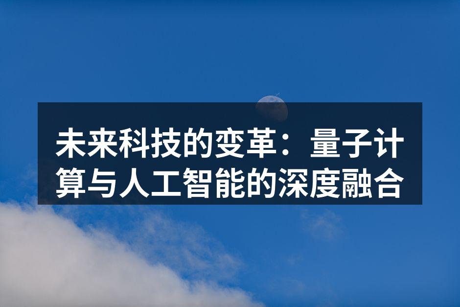 未来科技的变革：量子计算与人工智能的深度融合