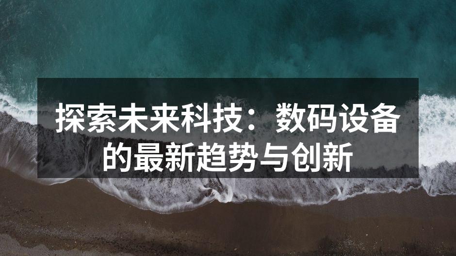 探索未来科技：数码设备的最新趋势与创新