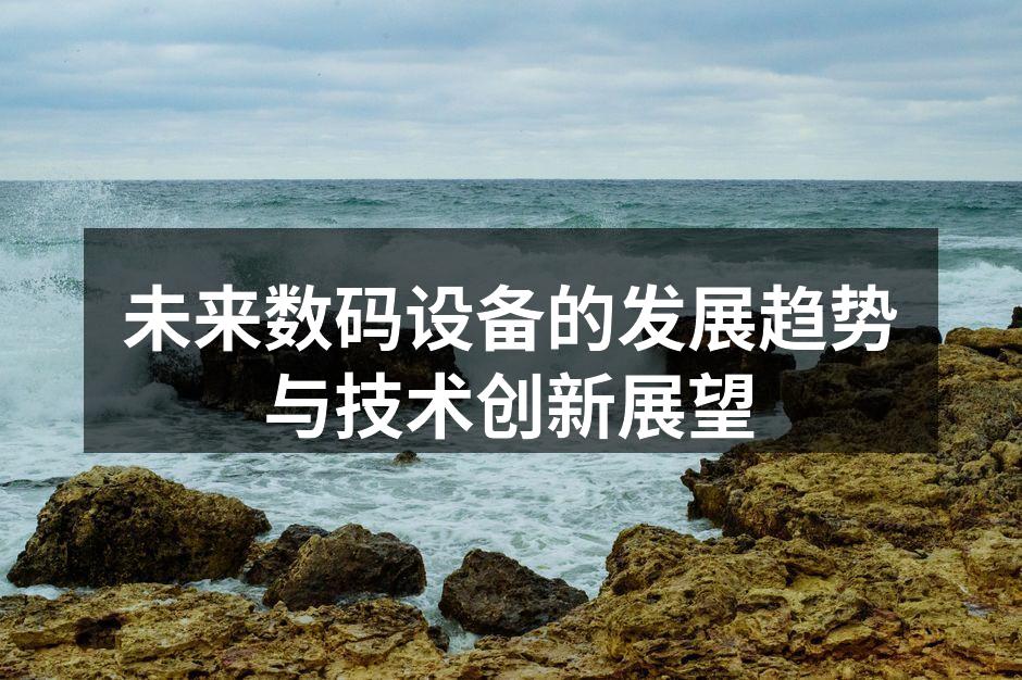 未来数码设备的发展趋势与技术创新展望